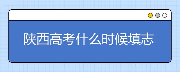 陜西高考什么時(shí)候填志愿？2020年陜西大學(xué)最新排名！