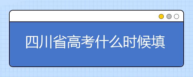 四川省高考什么時候填志愿？平行志愿填報攻略！