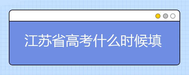 江蘇省高考什么時(shí)候填志愿？附帶江蘇省全部大學(xué)名單！