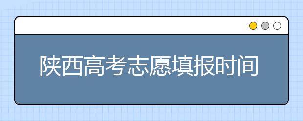 陜西高考志愿填報(bào)時(shí)間，附帶陜西大學(xué)排名名單