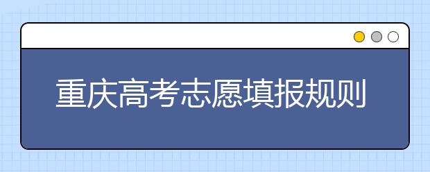 重慶高考志愿填報(bào)規(guī)則，附帶重慶大學(xué)排名情況