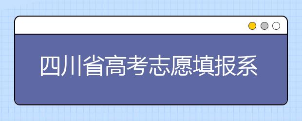 四川省高考志愿填報系統(tǒng)入口，四川考生如何填報高考志愿？