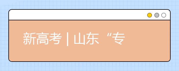 新高考 | 山東“專(zhuān)業(yè)(專(zhuān)業(yè)類(lèi))+學(xué)?！钡闹驹改Ｊ阶兓?，有哪些特點(diǎn)?