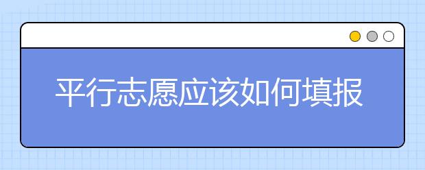 平行志愿應(yīng)該如何填報呢？如何減少廣東高考志愿填報風(fēng)險？