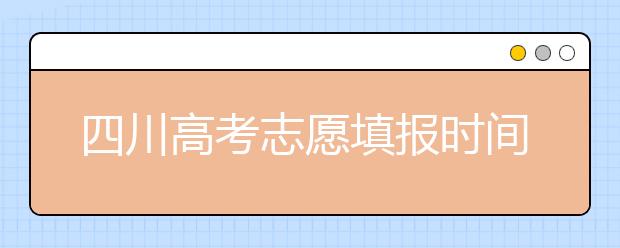 四川高考志愿填報時間-如何進行志愿填報？