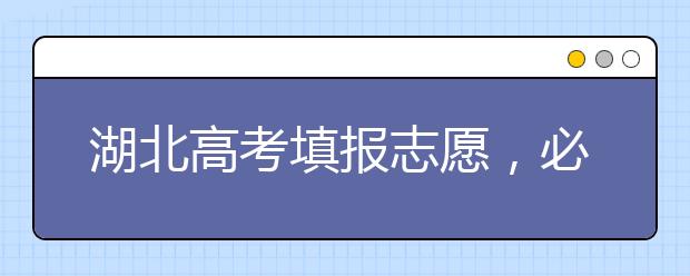 湖北高考填報(bào)志愿，必須知道的幾點(diǎn)