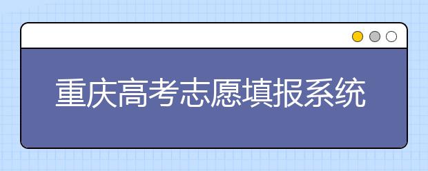 重慶高考志愿填報(bào)系統(tǒng)，看看今年哪里不一樣