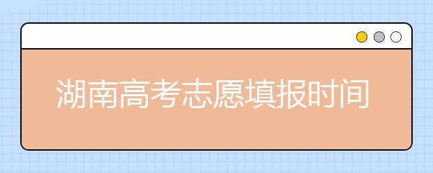 湖南高考志愿填報(bào)時(shí)間，先人一步搶先看