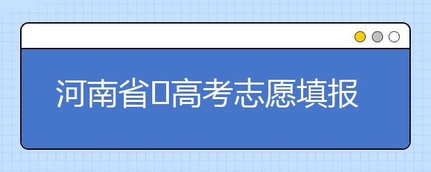 河南省?高考志愿填報(bào)要注意哪些問(wèn)題？志愿填報(bào)流程是什么？