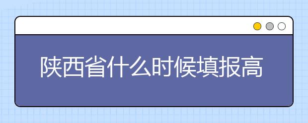 陜西省什么時(shí)候填報(bào)高考志愿？把握這些辦法，教你更好的報(bào)取志愿