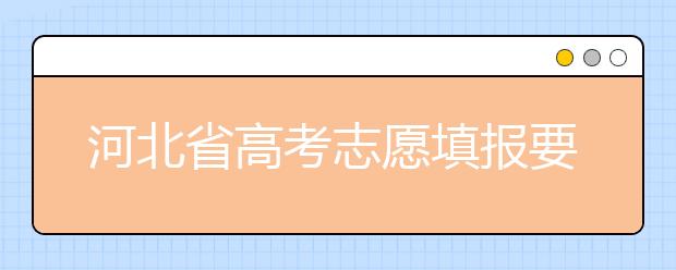 河北省高考志愿填報要注意哪些問題？填報注意這幾點，好大學等著您！