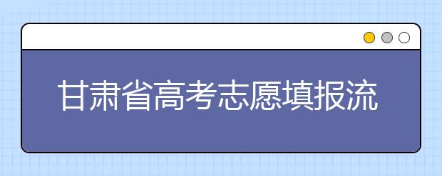 甘肅省高考志愿填報流程，填報志愿有哪些需要注意的事項？