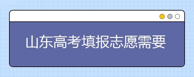 山東高考填報(bào)志愿需要注意的事項(xiàng)，山東高考志愿填報(bào)難不難？