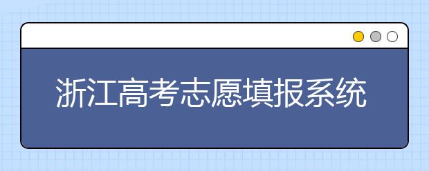 浙江高考志愿填報系統(tǒng)登錄入口-浙江省有哪些大學？