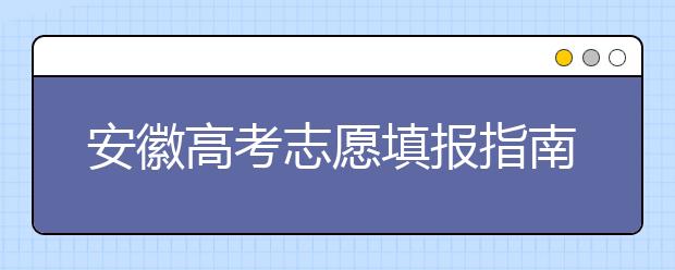 安徽高考志愿填報(bào)指南：如何填寫(xiě)志愿報(bào)考，聽(tīng)聽(tīng)專家怎么說(shuō)！