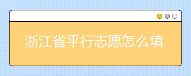 浙江省平行志愿怎么填？浙江省平行志愿填報問答