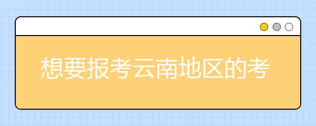 想要報(bào)考云南地區(qū)的考生注意啦~云南地區(qū)的大學(xué)2020年高考志愿代碼匯總