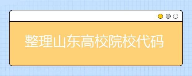 整理山東高校院校代碼信息匯總，快看看你想上哪個(gè)大學(xué)吧