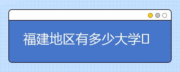 福建地區(qū)有多少大學?呢？大學生圓夢網(wǎng)為您匯總福建地區(qū)院校代碼