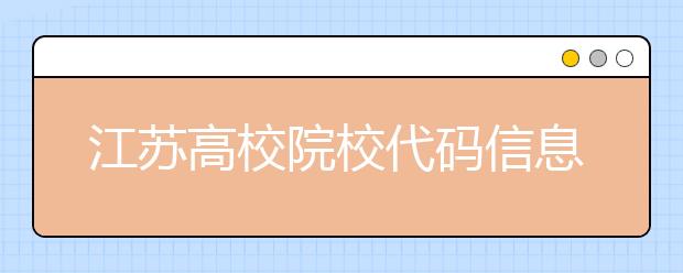 江蘇高校院校代碼信息匯總，江蘇地區(qū)大學(xué)全部在這里！