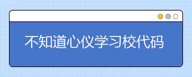 不知道心儀學(xué)習(xí)校代碼？湖北高校院校代碼信息為您匯總