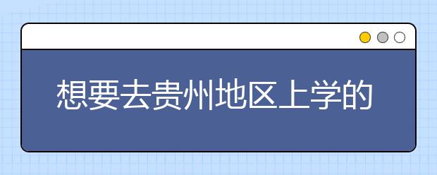 想要去貴州地區(qū)上學(xué)的考生注意了，貴州高校院校代碼信息大合集