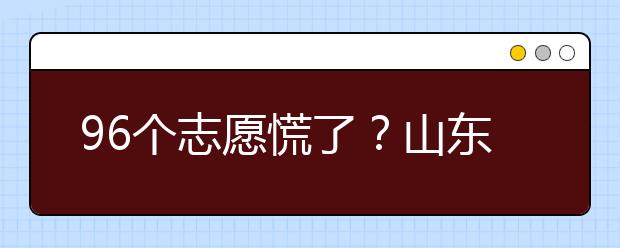 96個(gè)志愿慌了？山東省新高考怎么填報(bào)志愿？