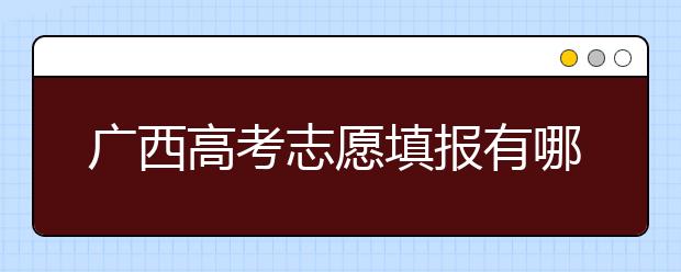 廣西高考志愿填報有哪些技巧？如何報考廣西的大學(xué)？