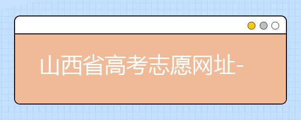 山西省高考志愿網(wǎng)址-高考志愿填報(bào)技巧注意這三點(diǎn)！