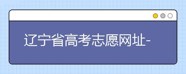 遼寧省高考志愿網(wǎng)址-高考志愿填報技巧注意這三點(diǎn)！