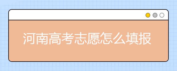 河南高考志愿怎么填報(bào)？掌握這幾招好比名師指導(dǎo)！