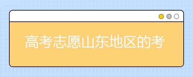 高考志愿山東地區(qū)的考生注意啦~填報(bào)志愿這幾點(diǎn)你注意了嗎？