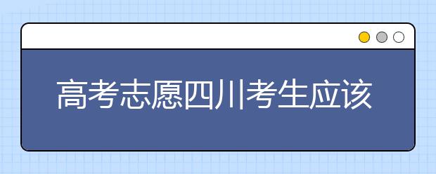 高考志愿四川考生應該如何填報？教你如何填寫平行志愿！