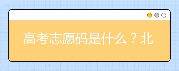 高考志愿碼是什么？北京市大學(xué)代碼為您整理如下！