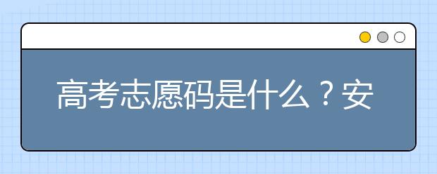 高考志愿碼是什么？安徽省大學(xué)代碼為您整理如下！