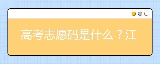 高考志愿碼是什么？江西省全部大學(xué)高考填報(bào)志愿代碼為您整理如下！