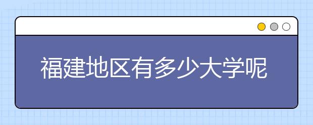 福建地區(qū)有多少大學呢？?福建高考碼是什么？