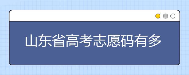 山東省高考志愿碼有多少？快來(lái)看看吧~