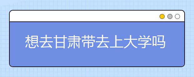 想去甘肅地區(qū)去上大學(xué)嗎？為您整理甘肅地區(qū)全部大學(xué)高考志愿碼！