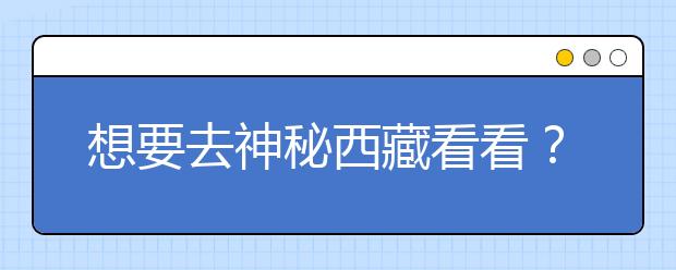 想要去神秘西藏看看？報考西藏大學，西藏全部大學高考志愿碼為您整理如下！