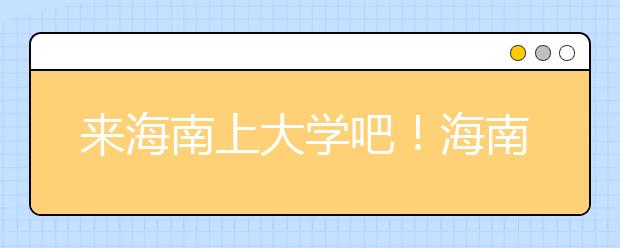 來(lái)海南上大學(xué)吧！海南全部高校高考志愿碼清單奉上！