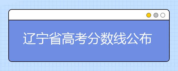 遼寧省高考分?jǐn)?shù)線公布，普通類文史本科472分，普通類理工本科359分