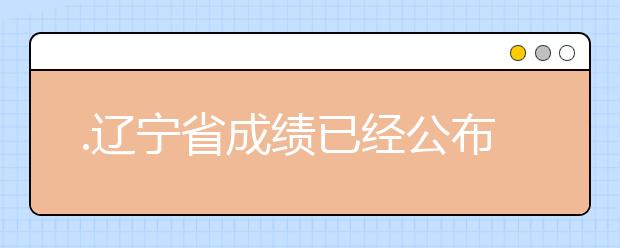 .遼寧省成績已經(jīng)公布，查詢遼寧高考成績情況