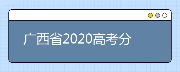 廣西省2020高考分?jǐn)?shù)線已公布！理工類496分，文史類500分