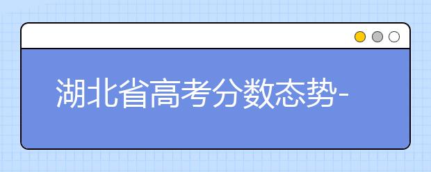 湖北省高考分?jǐn)?shù)態(tài)勢(shì)-湖北省高考分?jǐn)?shù)解讀