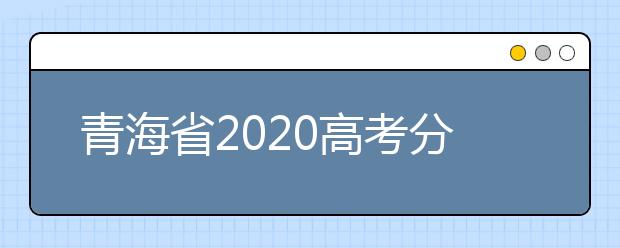 青海省2020高考分?jǐn)?shù)線什么時(shí)候公布？公布時(shí)間擬定于7月25日上午11時(shí)！