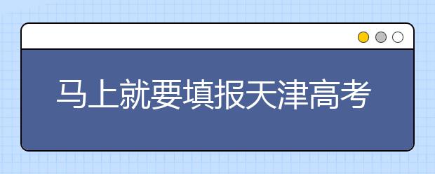 馬上就要填報天津高考志愿了，天津新高考政策你了解嗎？