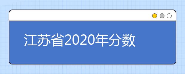 江蘇省2020年分?jǐn)?shù)線出爐！