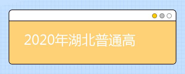 2020年湖北普通高校招生網(wǎng)上填報(bào)志愿必讀