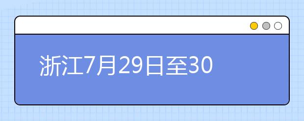 浙江7月29日至30日首輪填報志愿，要注意什么？